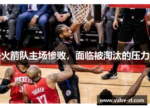 火箭队主场惨败，面临被淘汰的压力