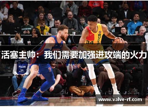 活塞主帅：我们需要加强进攻端的火力