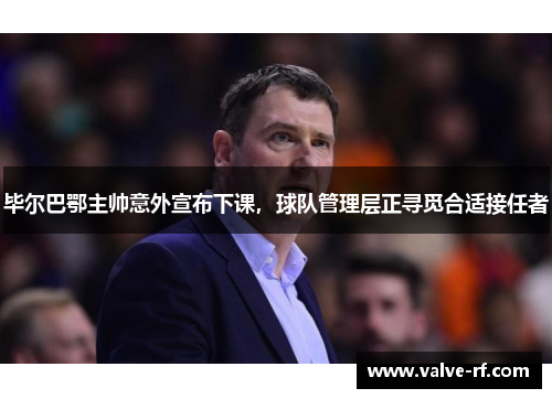 毕尔巴鄂主帅意外宣布下课，球队管理层正寻觅合适接任者