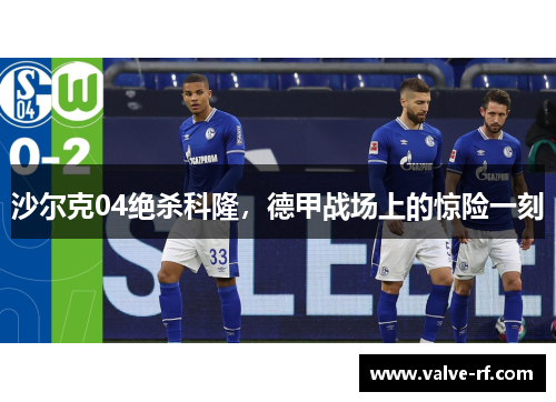 沙尔克04绝杀科隆，德甲战场上的惊险一刻