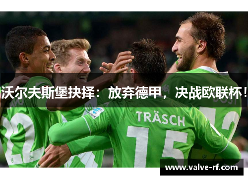 沃尔夫斯堡抉择：放弃德甲，决战欧联杯！