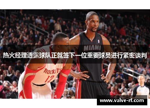 热火经理透露球队正就签下一位重要球员进行紧密谈判
