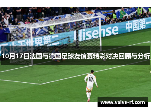 10月17日法国与德国足球友谊赛精彩对决回顾与分析