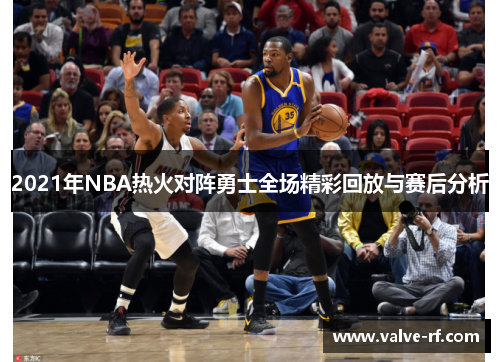 2021年NBA热火对阵勇士全场精彩回放与赛后分析