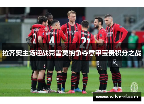 拉齐奥主场迎战克雷莫纳争夺意甲宝贵积分之战