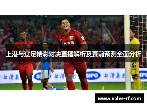 上港与辽足精彩对决直播解析及赛前预测全面分析
