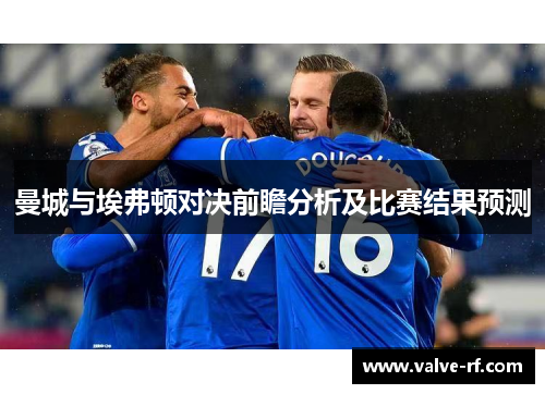 曼城与埃弗顿对决前瞻分析及比赛结果预测