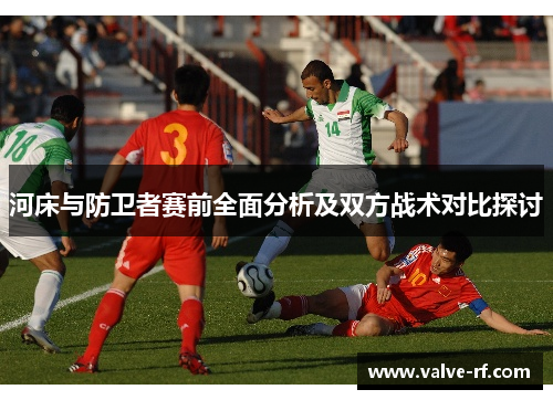 河床与防卫者赛前全面分析及双方战术对比探讨