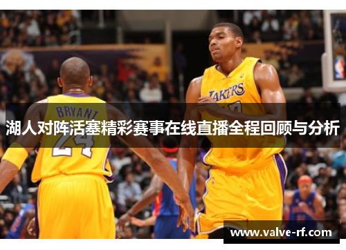 湖人对阵活塞精彩赛事在线直播全程回顾与分析