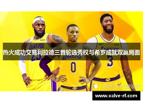 热火成功交易利拉德三首轮选秀权与希罗成就双赢局面