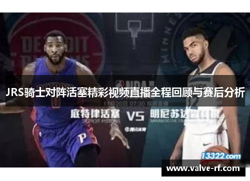 JRS骑士对阵活塞精彩视频直播全程回顾与赛后分析