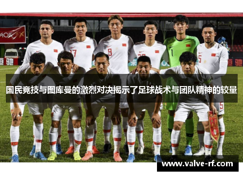 国民竟技与图库曼的激烈对决揭示了足球战术与团队精神的较量