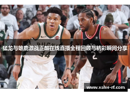 猛龙与雄鹿激战正酣在线直播全程回顾与精彩瞬间分享