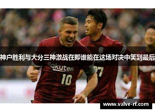 神户胜利与大分三神激战在即谁能在这场对决中笑到最后