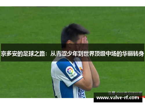 京多安的足球之路：从青涩少年到世界顶级中场的华丽转身